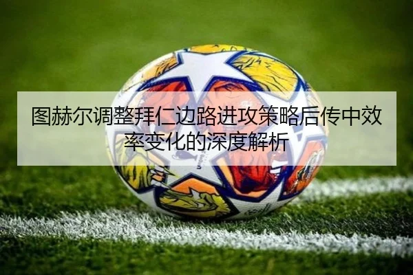 图赫尔调整拜仁边路进攻策略后传中效率变化的深度解析