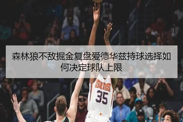 森林狼不敌掘金复盘爱德华兹持球选择如何决定球队上限