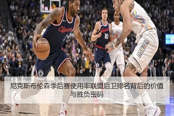 尼克斯布伦森季后赛使用率联盟后卫排名背后的价值与胜负密码