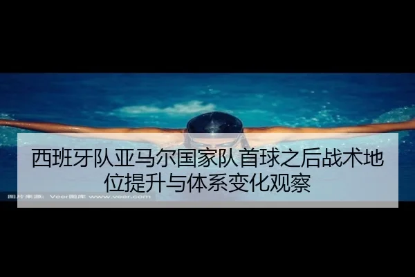 西班牙队亚马尔国家队首球之后战术地位提升与体系变化观察