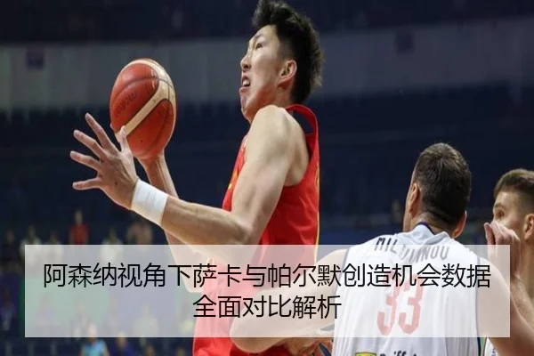 阿森纳视角下萨卡与帕尔默创造机会数据全面对比解析