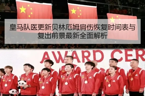 皇马队医更新贝林厄姆肩伤恢复时间表与复出前景最新全面解析