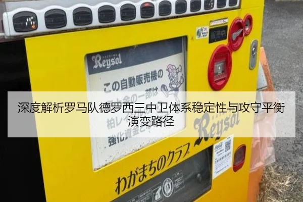 深度解析罗马队德罗西三中卫体系稳定性与攻守平衡演变路径