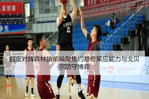 掘金对阵森林狼前瞻聚焦约基奇策应能力与戈贝尔防守博弈