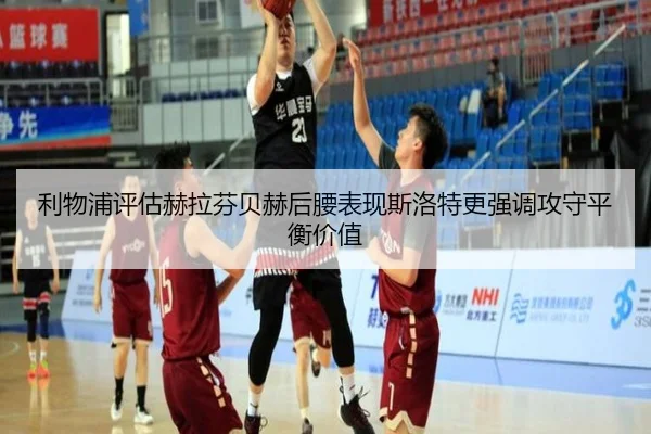 利物浦评估赫拉芬贝赫后腰表现斯洛特更强调攻守平衡价值