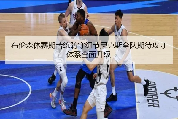 布伦森休赛期苦练防守细节尼克斯全队期待攻守体系全面升级