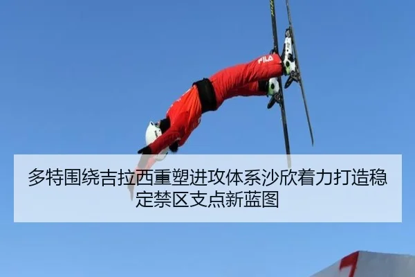 多特围绕吉拉西重塑进攻体系沙欣着力打造稳定禁区支点新蓝图