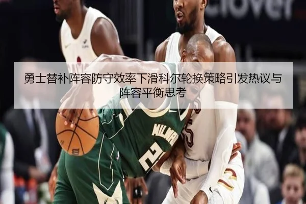 勇士替补阵容防守效率下滑科尔轮换策略引发热议与阵容平衡思考